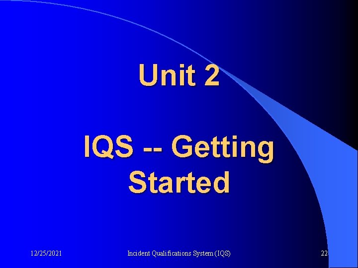 Unit 2 IQS -- Getting Started 12/25/2021 Incident Qualifications System (IQS) 22 