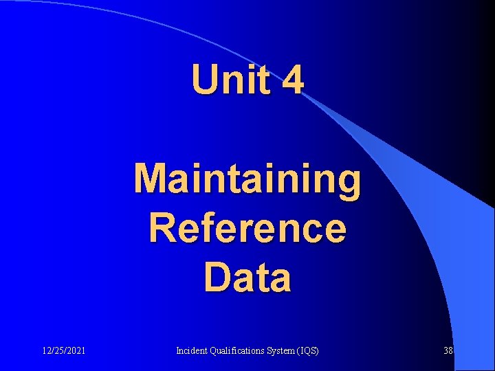 Unit 4 Maintaining Reference Data 12/25/2021 Incident Qualifications System (IQS) 38 