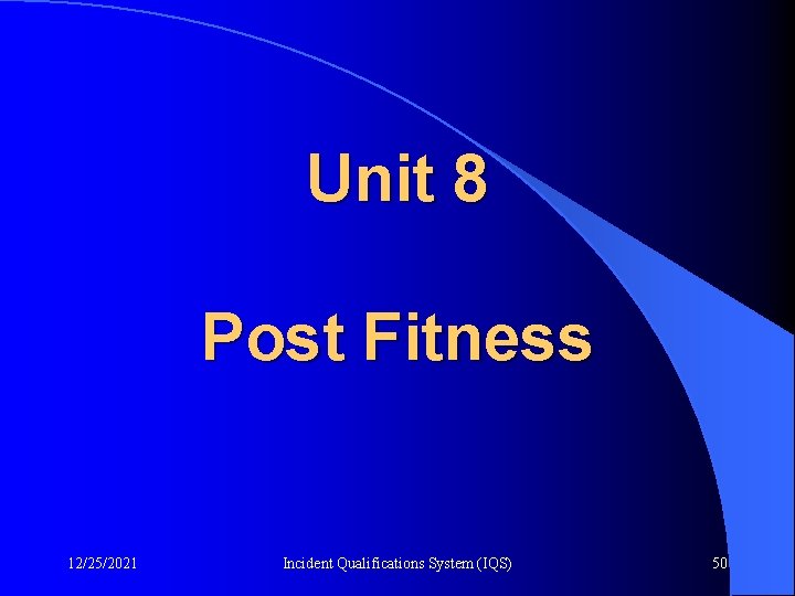 Unit 8 Post Fitness 12/25/2021 Incident Qualifications System (IQS) 50 