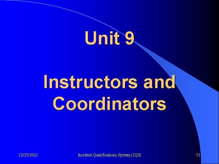 Unit 9 Instructors and Coordinators 12/25/2021 Incident Qualifications System (IQS) 51 