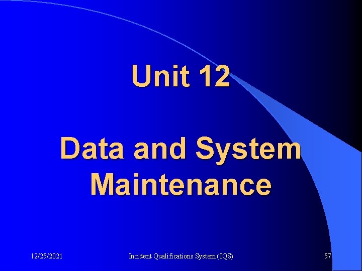 Unit 12 Data and System Maintenance 12/25/2021 Incident Qualifications System (IQS) 57 