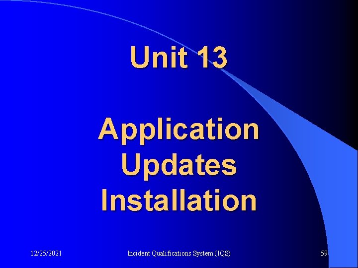 Unit 13 Application Updates Installation 12/25/2021 Incident Qualifications System (IQS) 59 