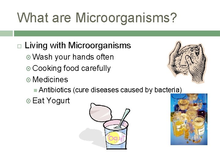 What are Microorganisms? Living with Microorganisms Wash your hands often Cooking food carefully Medicines