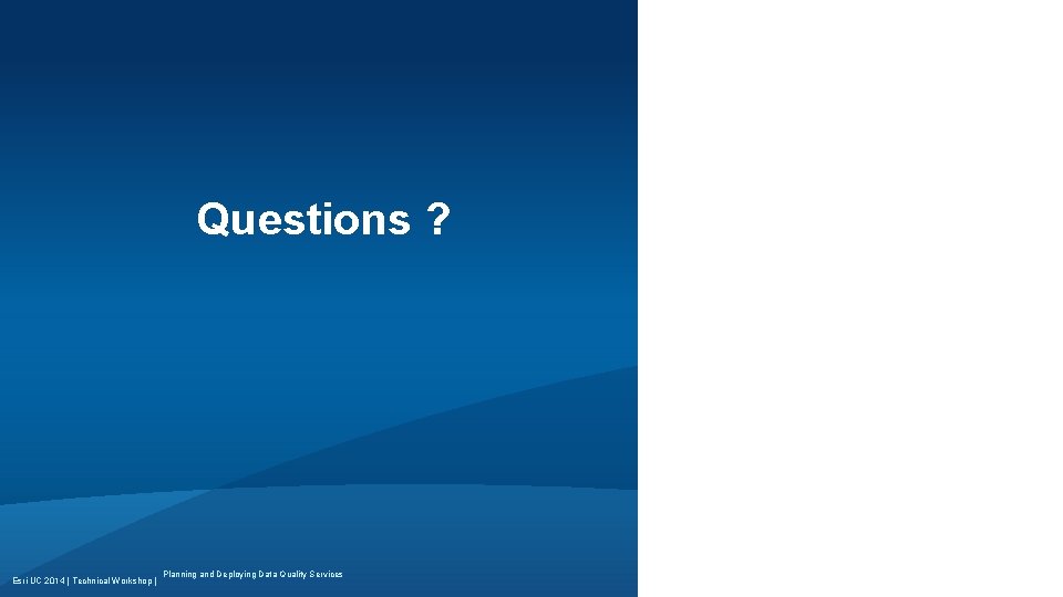 Questions ? Esri UC 2014 | Technical Workshop | Planning and Deploying Data Quality