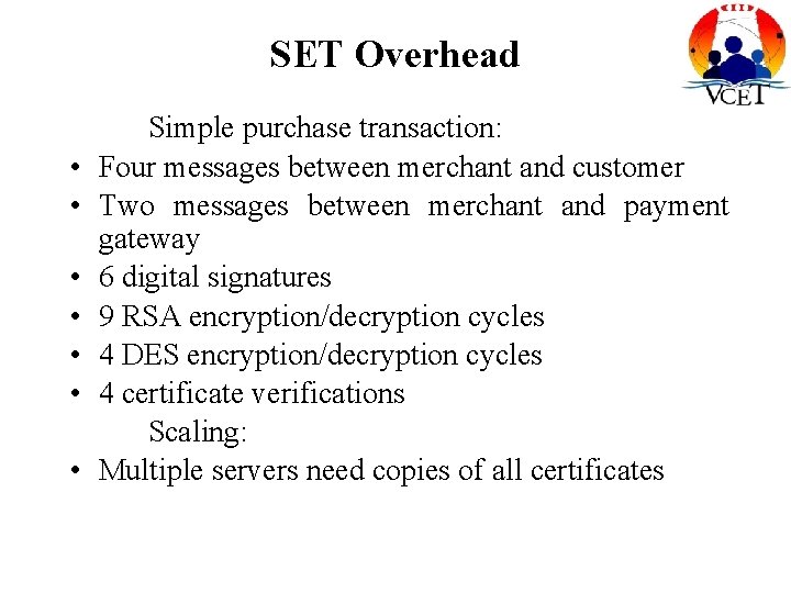 SET Overhead • • Simple purchase transaction: Four messages between merchant and customer Two SET Overhead • • Simple purchase transaction: Four messages between merchant and customer Two