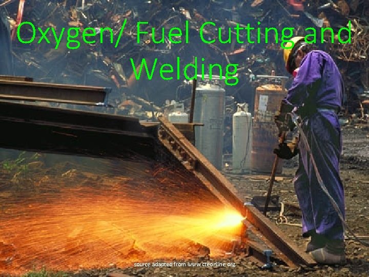 Oxygen/ Fuel Cutting and Welding source adapted from www. cteonline. org 