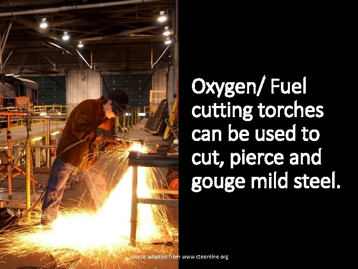 Oxygen/ Fuel cutting torches can be used to cut, pierce and gouge mild steel.