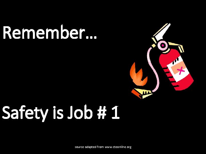 Remember… Safety is Job # 1 source adapted from www. cteonline. org 