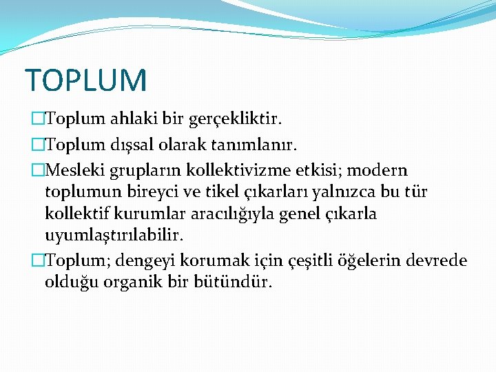 TOPLUM �Toplum ahlaki bir gerçekliktir. �Toplum dışsal olarak tanımlanır. �Mesleki grupların kollektivizme etkisi; modern