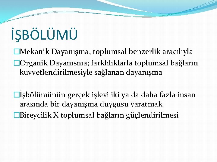 İŞBÖLÜMÜ �Mekanik Dayanışma; toplumsal benzerlik aracılıyla �Organik Dayanışma; farklılıklarla toplumsal bağların kuvvetlendirilmesiyle sağlanan dayanışma