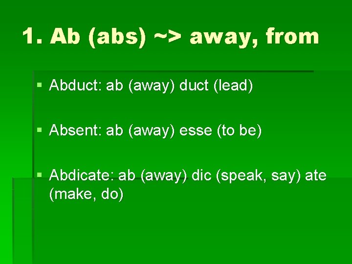 1. Ab (abs) ~> away, from § Abduct: ab (away) duct (lead) § Absent: