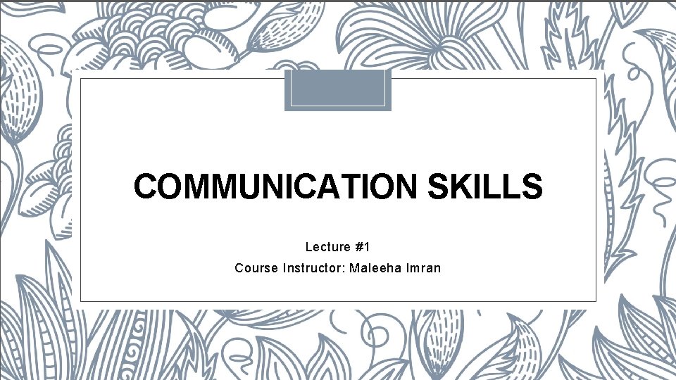 COMMUNICATION SKILLS Lecture #1 Course Instructor: Maleeha Imran 