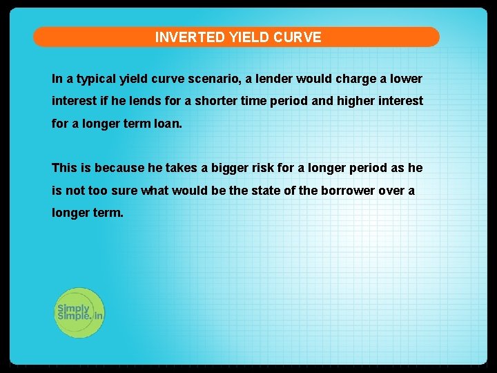 INVERTED YIELD CURVE In a typical yield curve scenario, a lender would charge a