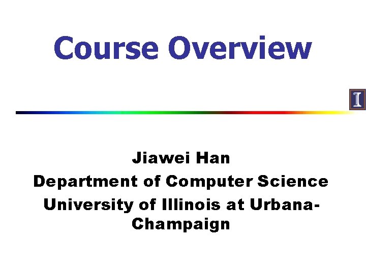 Course Overview Jiawei Han Department of Computer Science University of Illinois at Urbana. Champaign