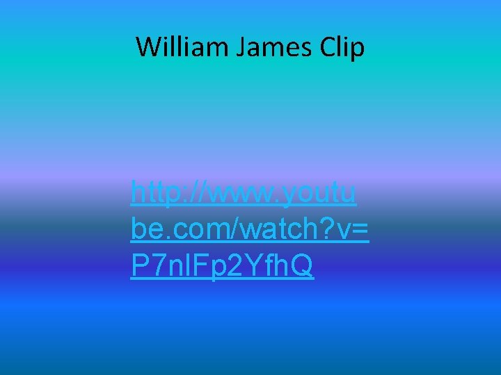 William James Clip http: //www. youtu be. com/watch? v= P 7 nl. Fp 2