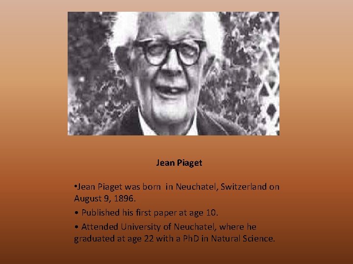 Jean Piaget • Jean Piaget was born in Neuchatel, Switzerland on August 9, 1896.