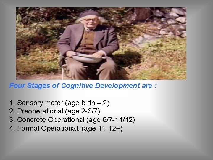 Four Stages of Cognitive Development are : 1. Sensory motor (age birth – 2)