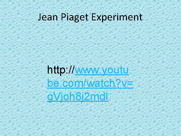 Jean Piaget Experiment http: //www. youtu be. com/watch? v= g. Vjoh 8 j 2