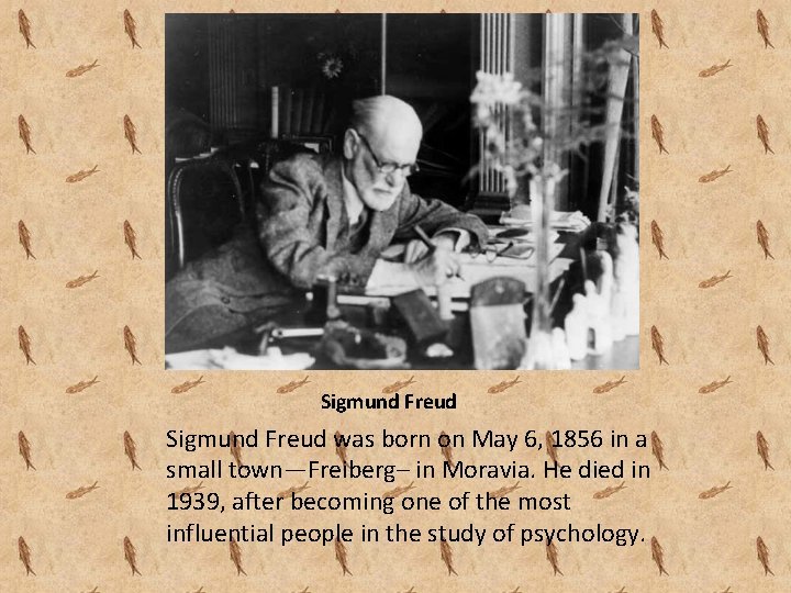 Sigmund Freud was born on May 6, 1856 in a small town—Freiberg– in Moravia.