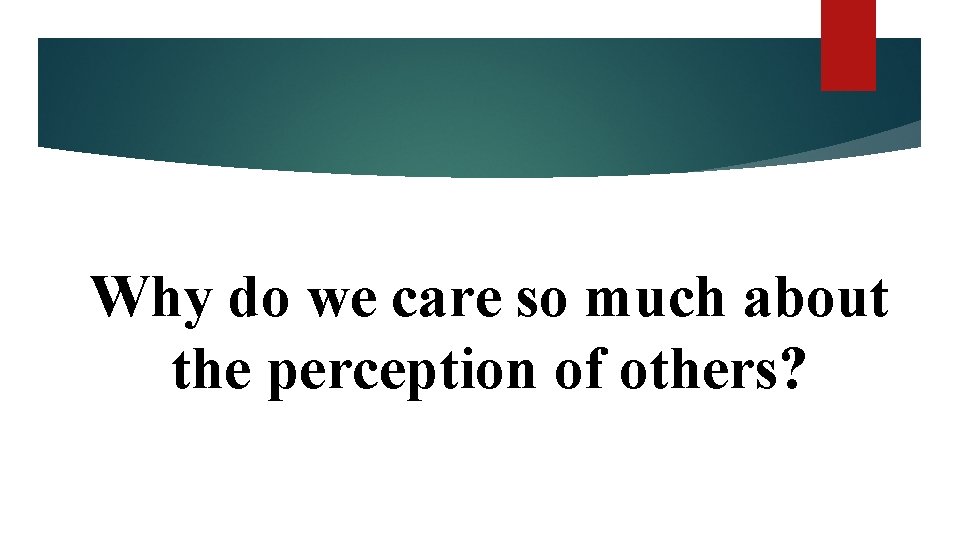 Why do we care so much about the perception of others? 