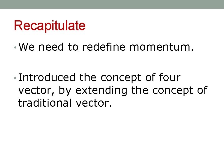Recapitulate • We need to redefine momentum. • Introduced the concept of four vector,