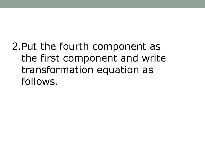 2. Put the fourth component as the first component and write transformation equation as
