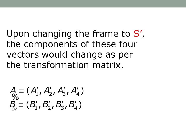 Upon changing the frame to S’, the components of these four vectors would change