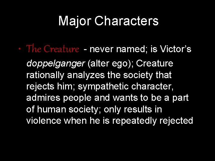 Major Characters • The Creature - never named; is Victor’s doppelganger (alter ego); Creature