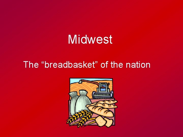 Midwest The “breadbasket” of the nation 