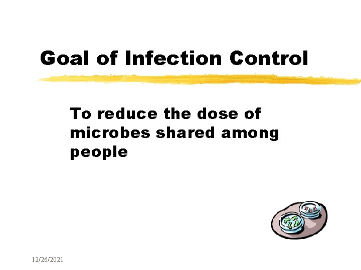 Goal of Infection Control To reduce the dose of microbes shared among people 12/26/2021