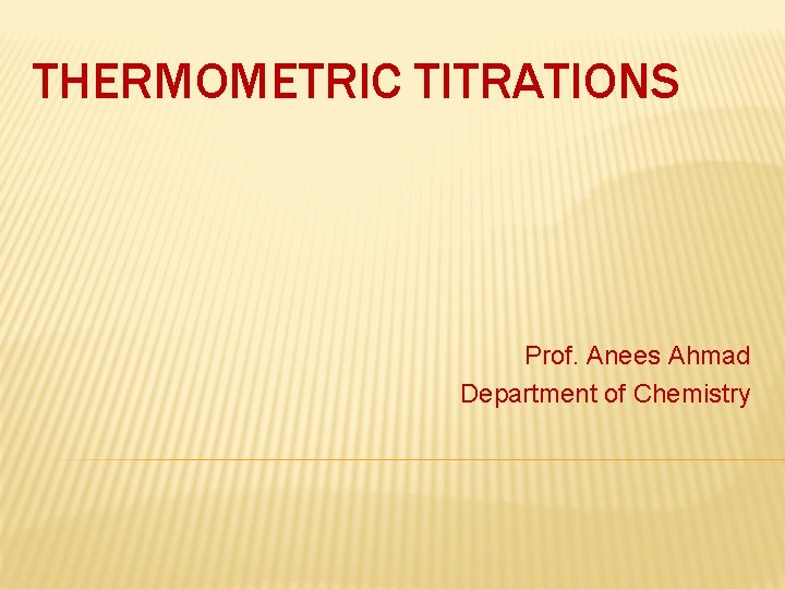 THERMOMETRIC TITRATIONS Prof. Anees Ahmad Department of Chemistry 