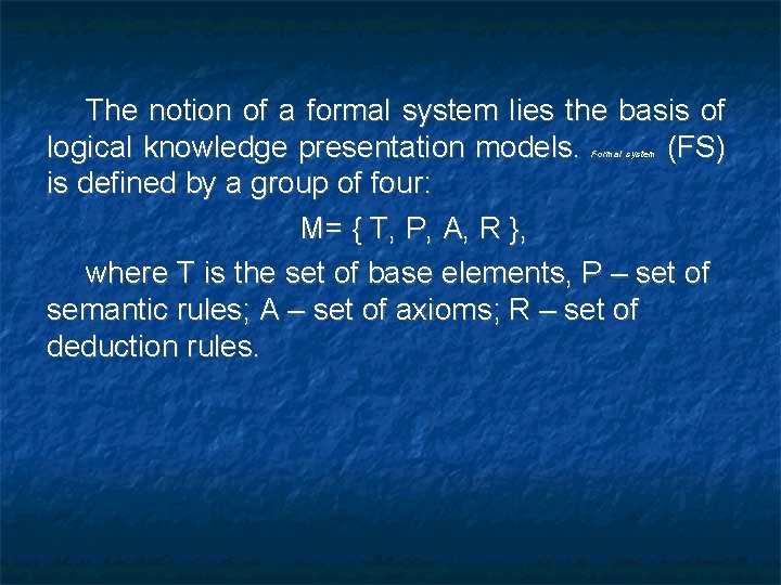 The notion of a formal system lies the basis of logical knowledge presentation models.