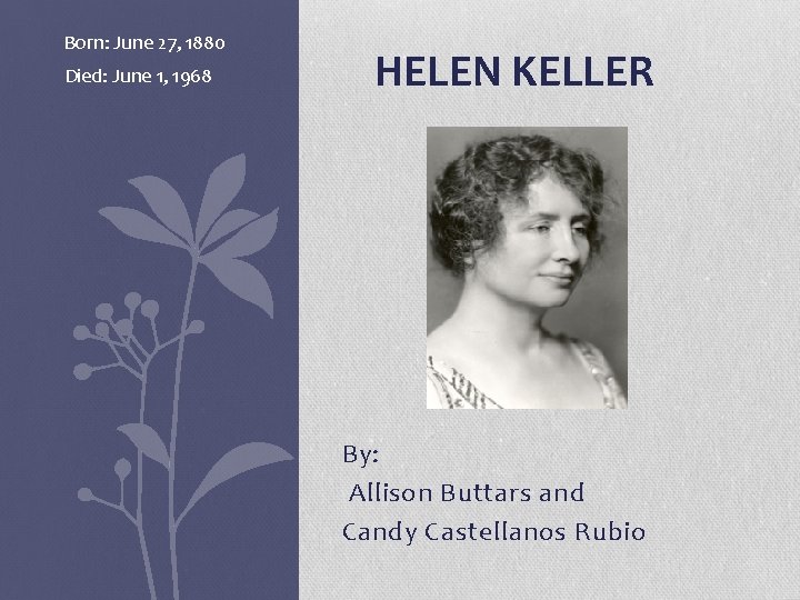 Born: June 27, 1880 Died: June 1, 1968 HELEN KELLER By: Allison Buttars and