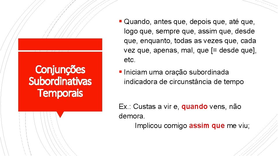 § Quando, antes que, depois que, até que, Conjunções Subordinativas Temporais logo que, sempre