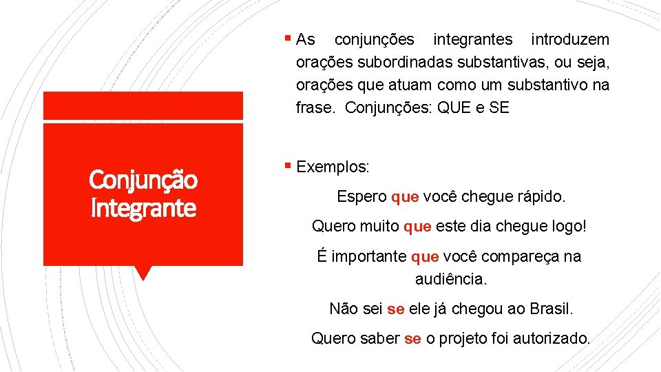 § As conjunções integrantes introduzem orações subordinadas substantivas, ou seja, orações que atuam como