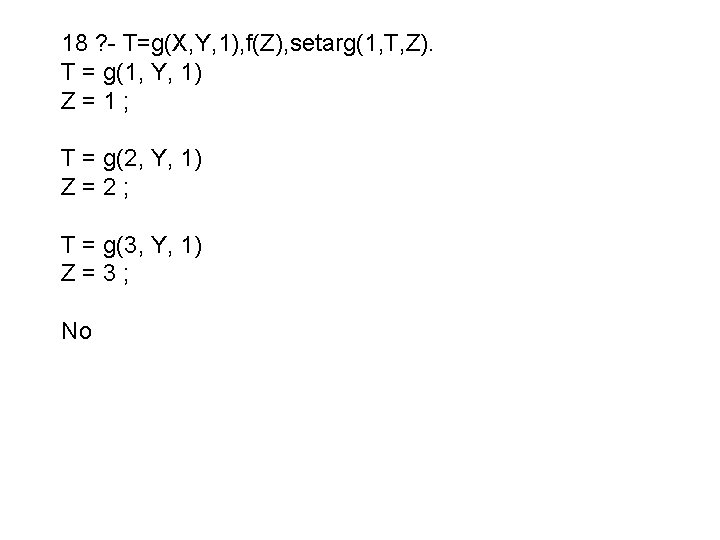 18 ? - T=g(X, Y, 1), f(Z), setarg(1, T, Z). T = g(1, Y,