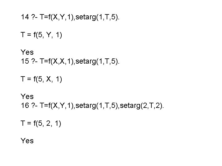14 ? - T=f(X, Y, 1), setarg(1, T, 5). T = f(5, Y, 1)