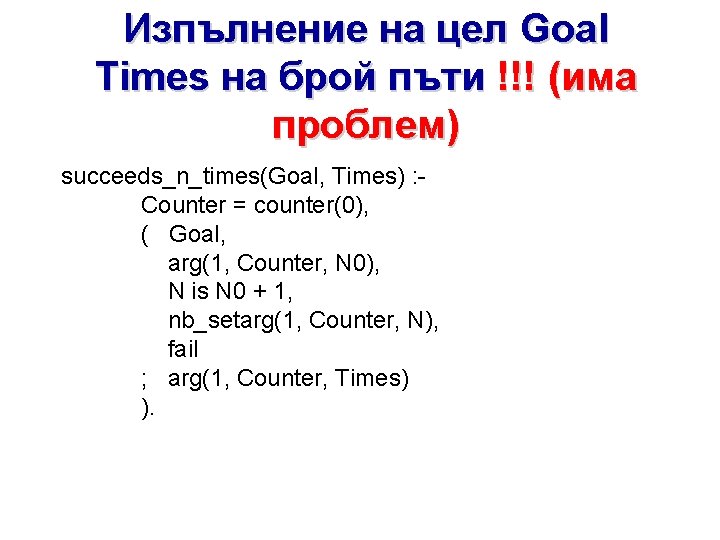 Изпълнение на цел Goal Times на брой пъти !!! (има проблем) succeeds_n_times(Goal, Times) :