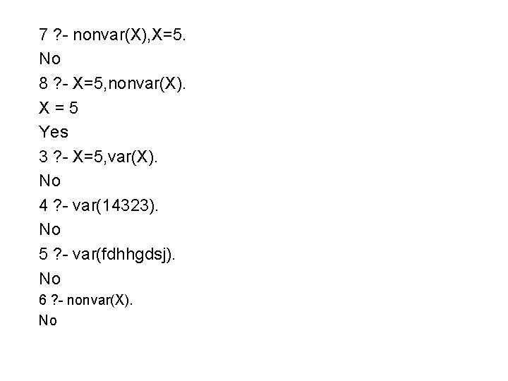 7 ? - nonvar(X), X=5. No 8 ? - X=5, nonvar(X). X=5 Yes 3