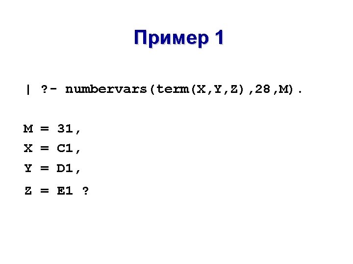 Пример 1 | ? - numbervars(term(X, Y, Z), 28, M). M = 31, X