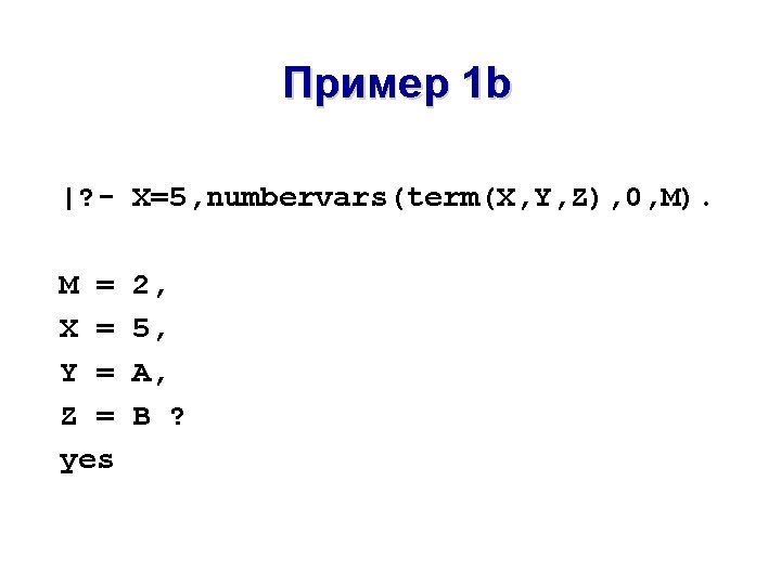 Пример 1 b |? - X=5, numbervars(term(X, Y, Z), 0, M). M = X