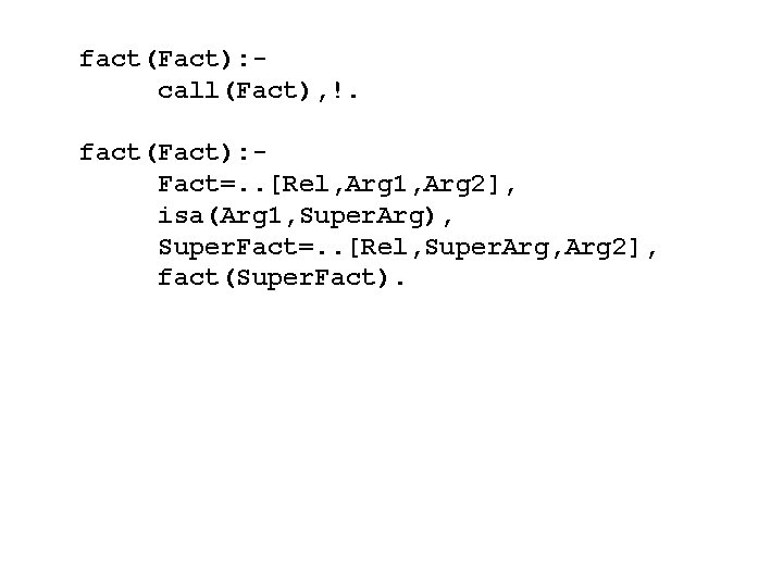 fact(Fact): call(Fact), !. fact(Fact): Fact=. . [Rel, Arg 1, Arg 2], isa(Arg 1, Super.