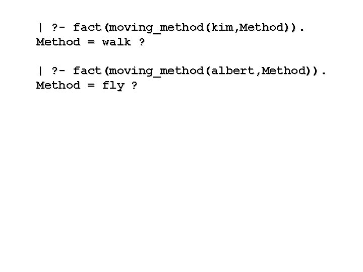 | ? - fact(moving_method(kim, Method)). Method = walk ? | ? - fact(moving_method(albert, Method)).