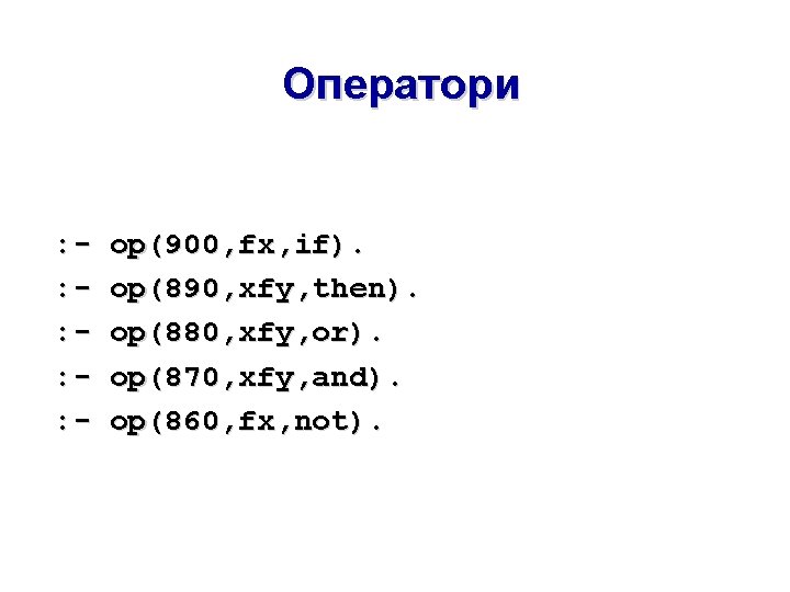 Оператори : : : - op(900, fx, if). op(890, xfy, then). op(880, xfy, or).