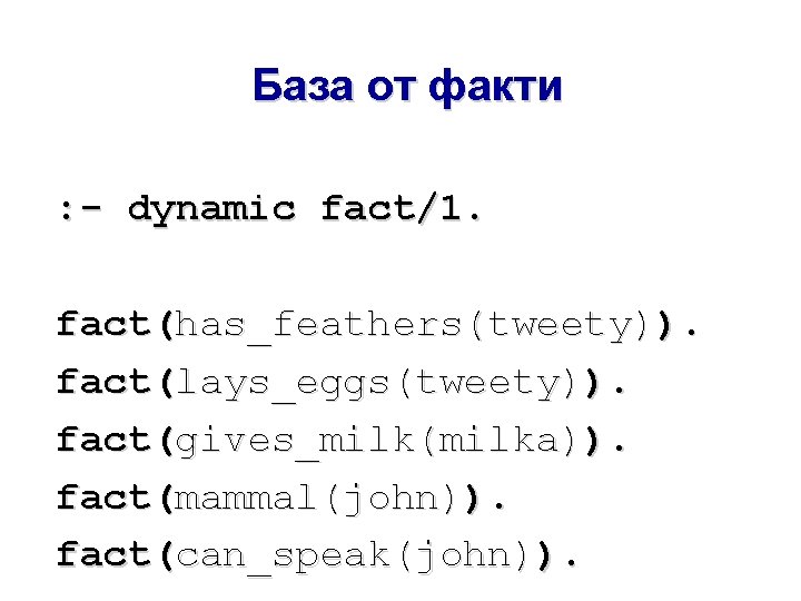 База от факти : - dynamic fact/1. fact(has_feathers(tweety)). fact(lays_eggs(tweety)). fact(gives_milk(milka)). fact(mammal(john)). fact(can_speak(john)). 