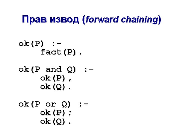 Прав извод (forward chaining) ok(P) : fact(P). ok(P and Q) : ok(P), ok(Q). ok(P