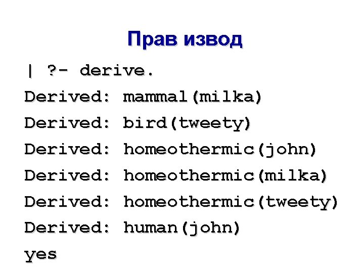 Прав извод | ? - derive. Derived: mammal(milka) Derived: bird(tweety) Derived: homeothermic(john) Derived: homeothermic(milka)