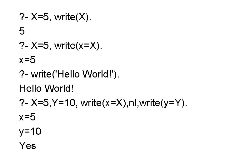 ? - X=5, write(X). 5 ? - X=5, write(x=X). x=5 ? - write('Hello World!').