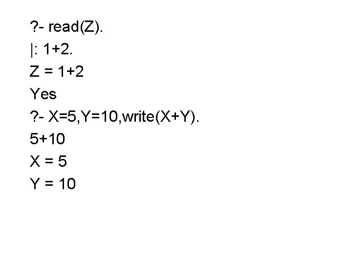 ? - read(Z). |: 1+2. Z = 1+2 Yes ? - X=5, Y=10, write(X+Y).