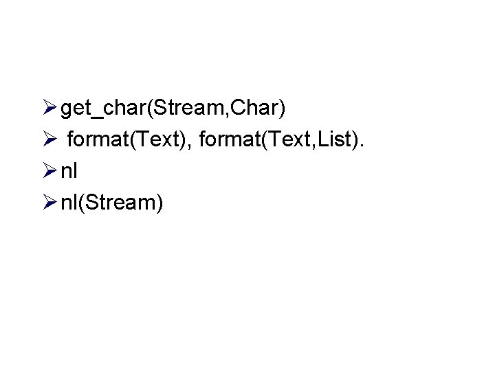 Ø get_char(Stream, Char) Ø format(Text), format(Text, List). Ø nl(Stream) 